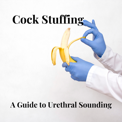 Cock Stuffing: A Safe and Comprehensive Guide to Urethral Sounding